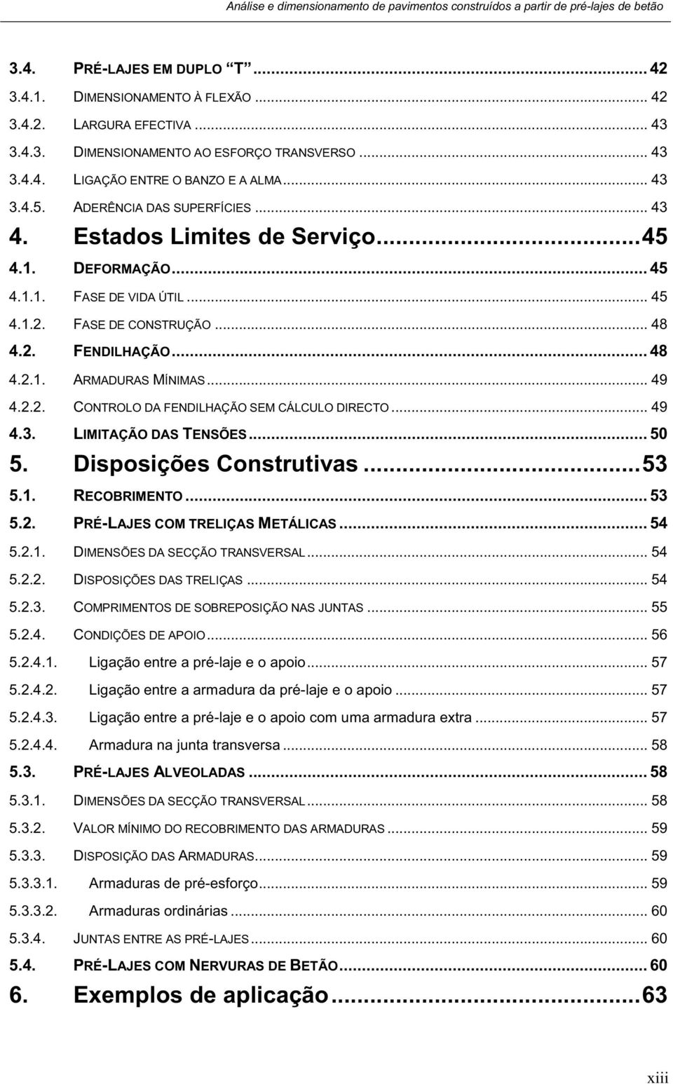 .. 49 4.2.2. CONTROLO DA FENDILHAÇÃO SEM CÁLCULO DIRECTO... 49 4.3. LIMITAÇÃO DAS TENSÕES... 50 5. Disposições Construtivas... 53 5.1. RECOBRIMENTO... 53 5.2. PRÉ-LAJES COM TRELIÇAS METÁLICAS... 54 5.