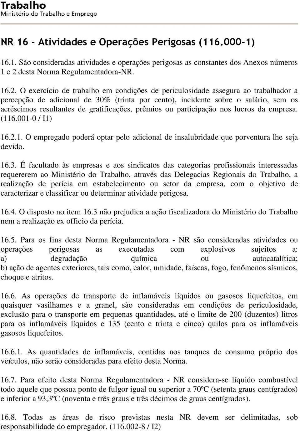 O exercício trabalho em condições periculosida assegura ao trabalhador a percepção adicional 30% (trinta por cento), incinte sobre o salário, sem os acréscimos resultantes gratificações, prêmios ou