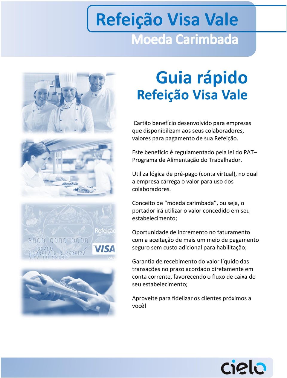 Conceito de moeda carimbada, ou seja, o portador irá utilizar o valor concedido em seu estabelecimento; Oportunidade de incremento no faturamento com a aceitação de mais um meio de pagamento seguro