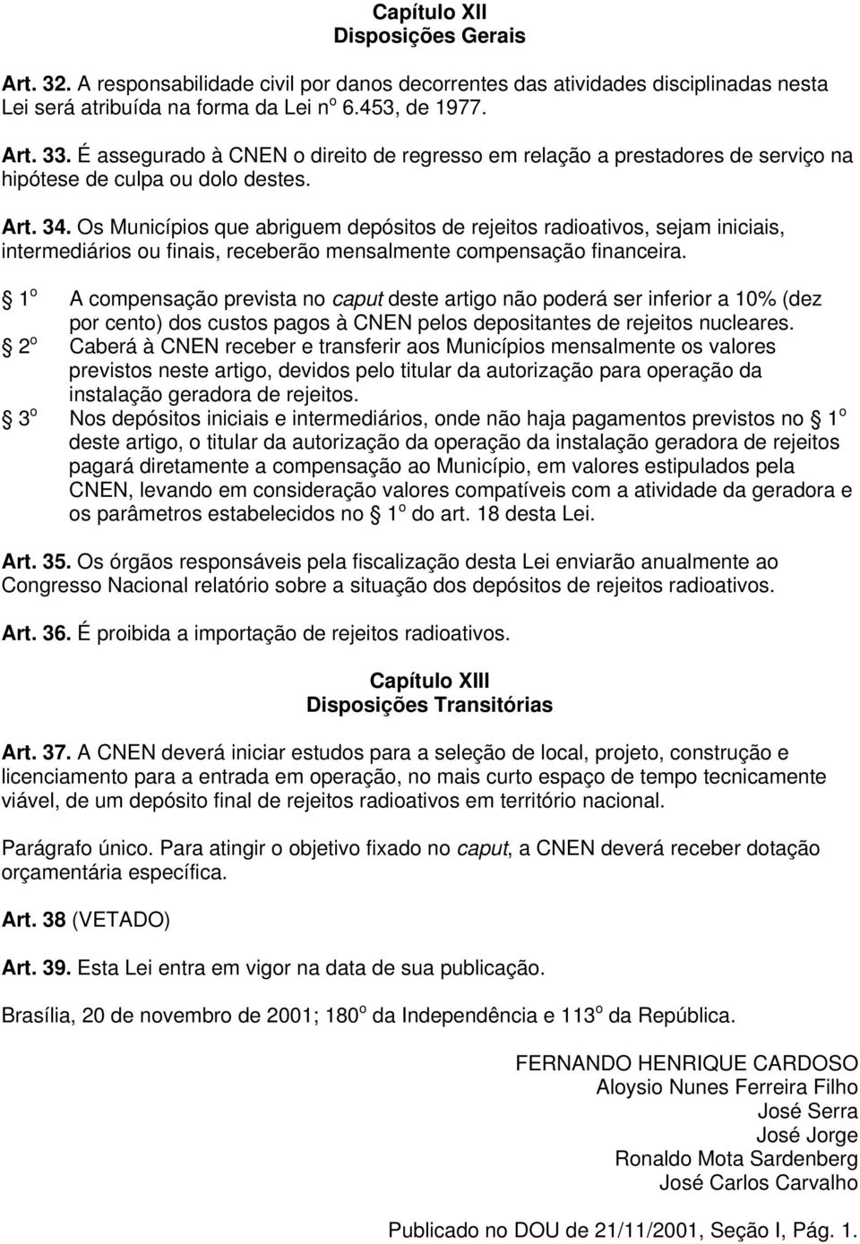 Os Municípios que abriguem depósitos de rejeitos radioativos, sejam iniciais, intermediários ou finais, receberão mensalmente compensação financeira.