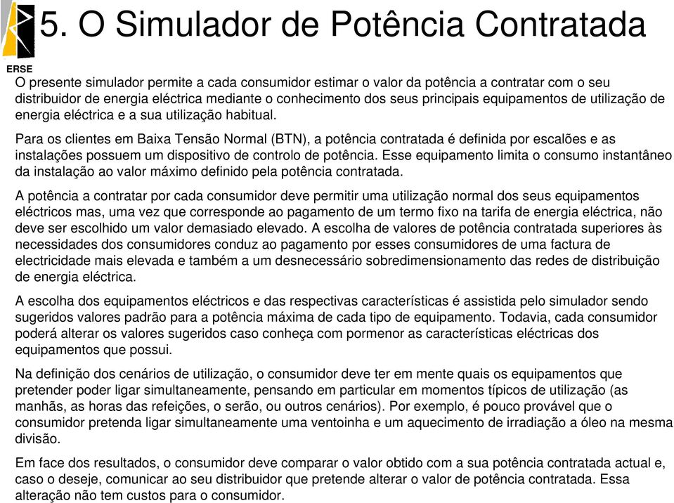 Para os clientes em Baixa Tensão Normal (BTN), a potência contratada é definida por escalões e as instalações possuem um dispositivo de controlo de potência.