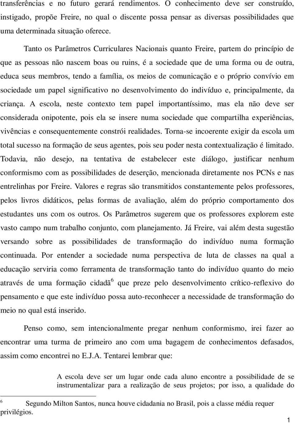 Tanto os Parâmetros Curriculares Nacionais quanto Freire, partem do princípio de que as pessoas não nascem boas ou ruins, é a sociedade que de uma forma ou de outra, educa seus membros, tendo a