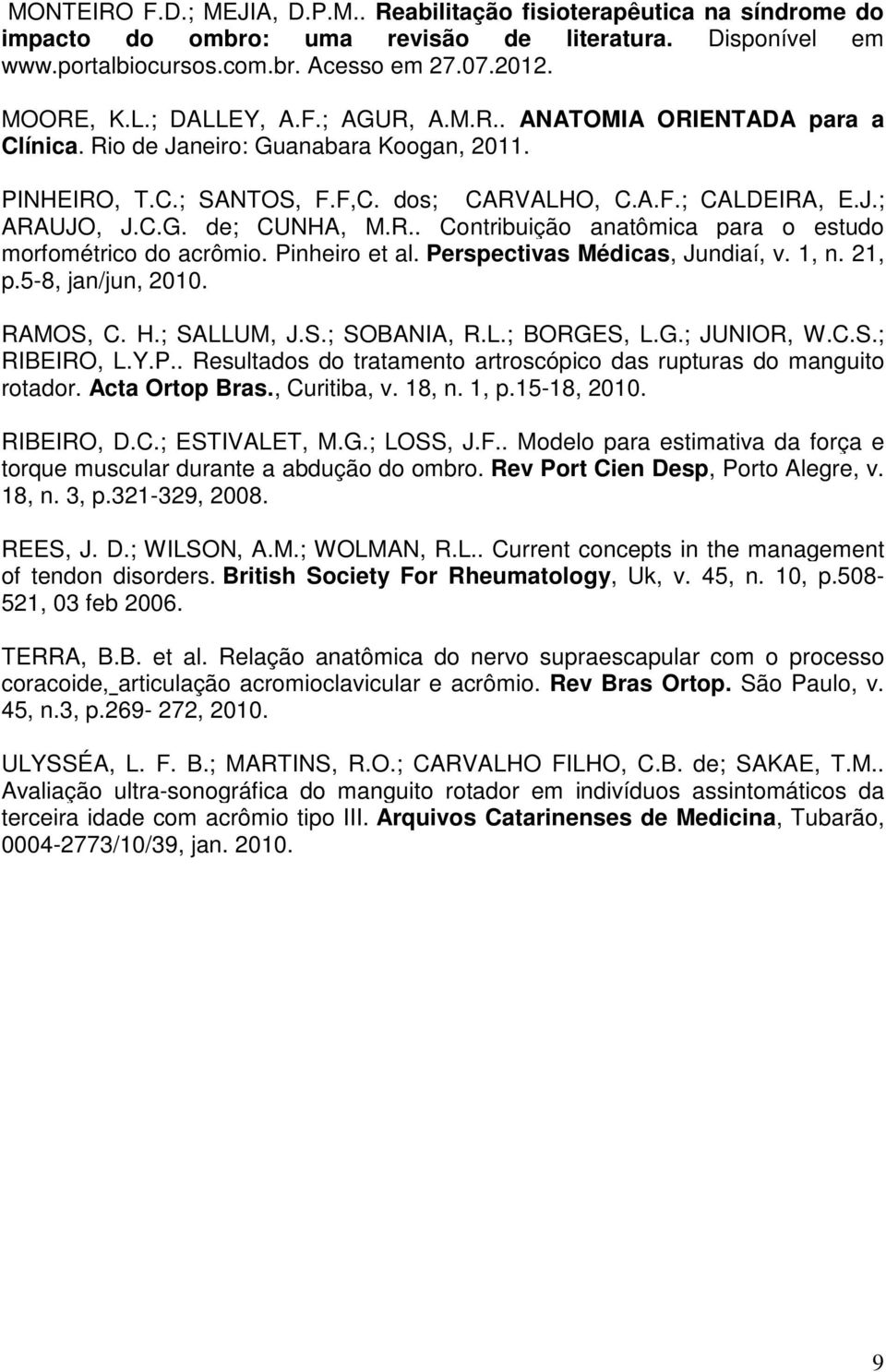 R.. Contribuição anatômica para o estudo morfométrico do acrômio. Pinheiro et al. Perspectivas Médicas, Jundiaí, v. 1, n. 21, p.5-8, jan/jun, 2010. RAMOS, C. H.; SALLUM, J.S.; SOBANIA, R.L.; BORGES, L.