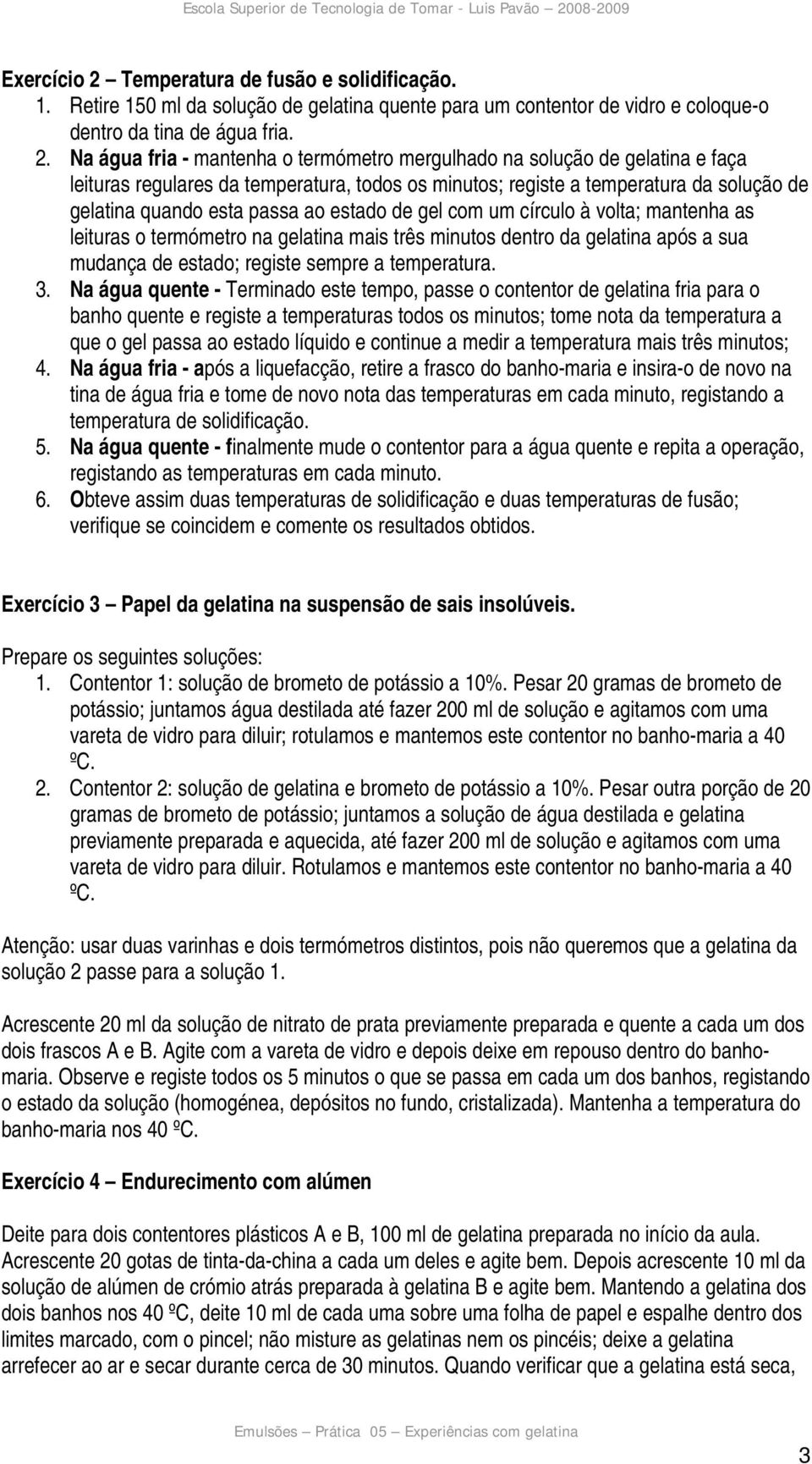 Na água fria - mantenha o termómetro mergulhado na solução de gelatina e faça leituras regulares da temperatura, todos os minutos; registe a temperatura da solução de gelatina quando esta passa ao