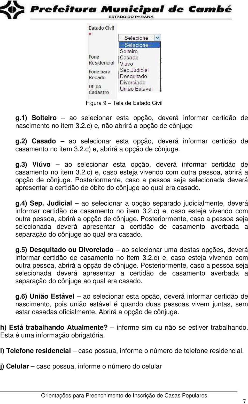 3) Viúvo ao selecionar esta opção, deverá informar certidão de casamento no item 3.2.c) e, caso esteja vivendo com outra pessoa, abrirá a opção de cônjuge.