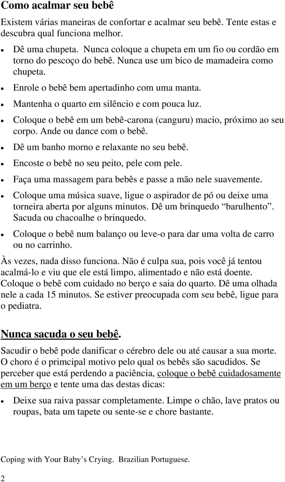 Mantenha o quarto em silêncio e com pouca luz. Coloque o bebê em um bebê-carona (canguru) macio, próximo ao seu corpo. Ande ou dance com o bebê. Dê um banho morno e relaxante no seu bebê.