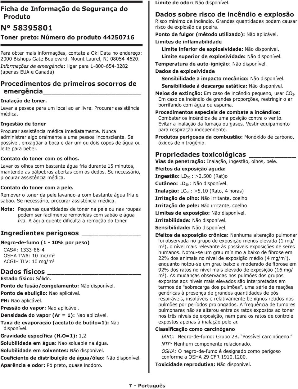 Procurar assistência médica. Ingestão de toner Procurar assistência médica imediatamente. Nunca administrar algo oralmente a uma pessoa inconsciente.