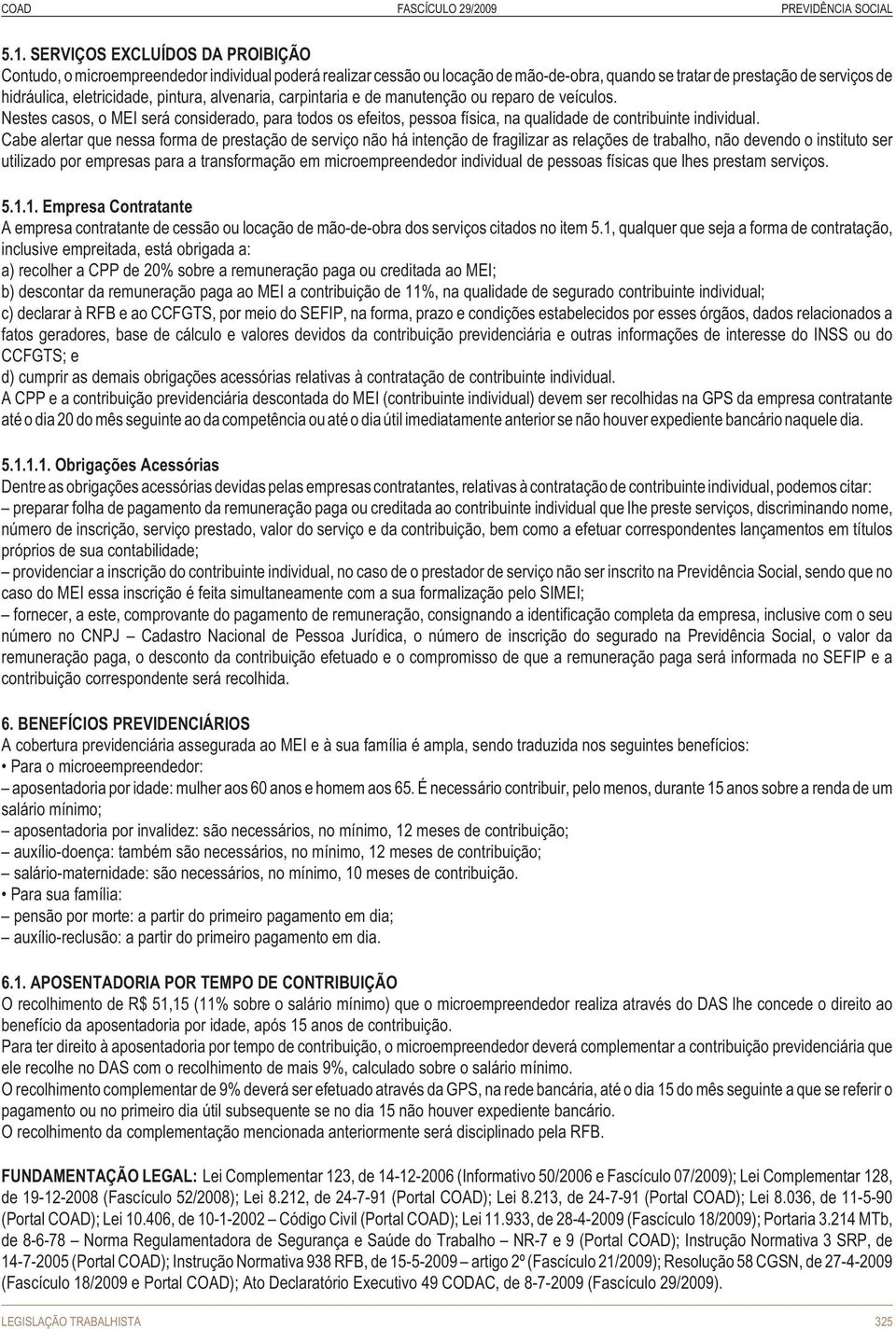 Cabe alertar que nessa forma de prestação de serviço não há intenção de fragilizar as relações de trabalho, não devendo o instituto ser utilizado por empresas para a transformação em