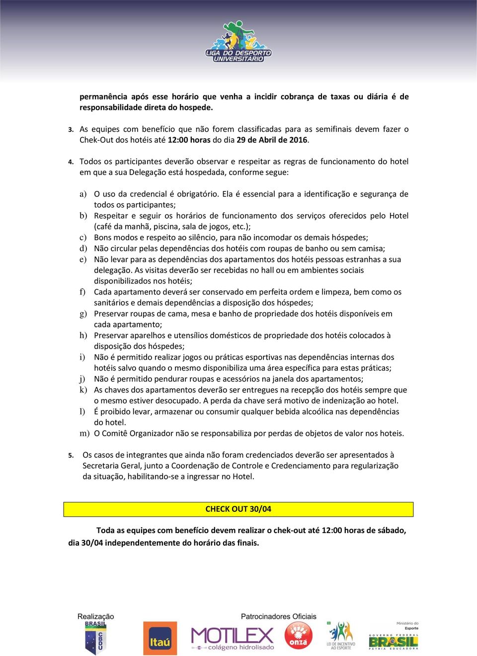 Todos os participantes deverão observar e respeitar as regras de funcionamento do hotel em que a sua Delegação está hospedada, conforme segue: a) O uso da credencial é obrigatório.