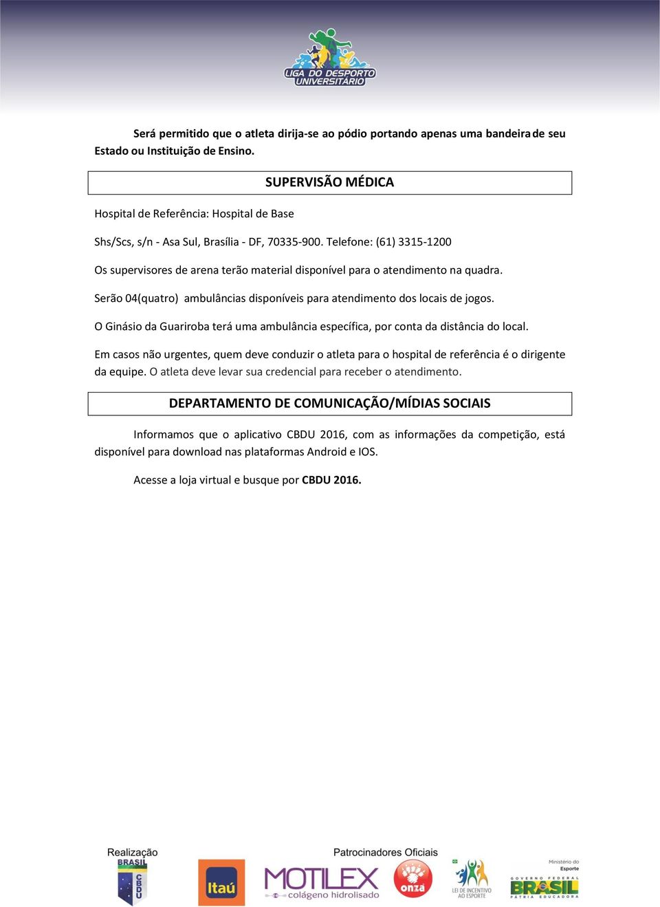 Telefone: (61) 3315-1200 Os supervisores de arena terão material disponível para o atendimento na quadra. Serão 04(quatro) ambulâncias disponíveis para atendimento dos locais de jogos.