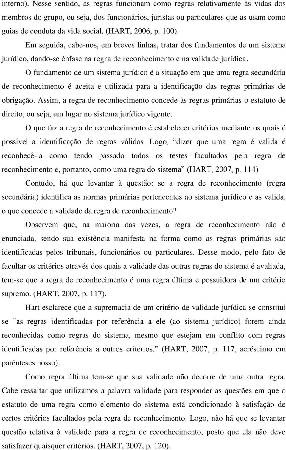 (HART, 2006, p. 100). Em seguida, cabe-nos, em breves linhas, tratar dos fundamentos de um sistema jurídico, dando-se ênfase na regra de reconhecimento e na validade jurídica.