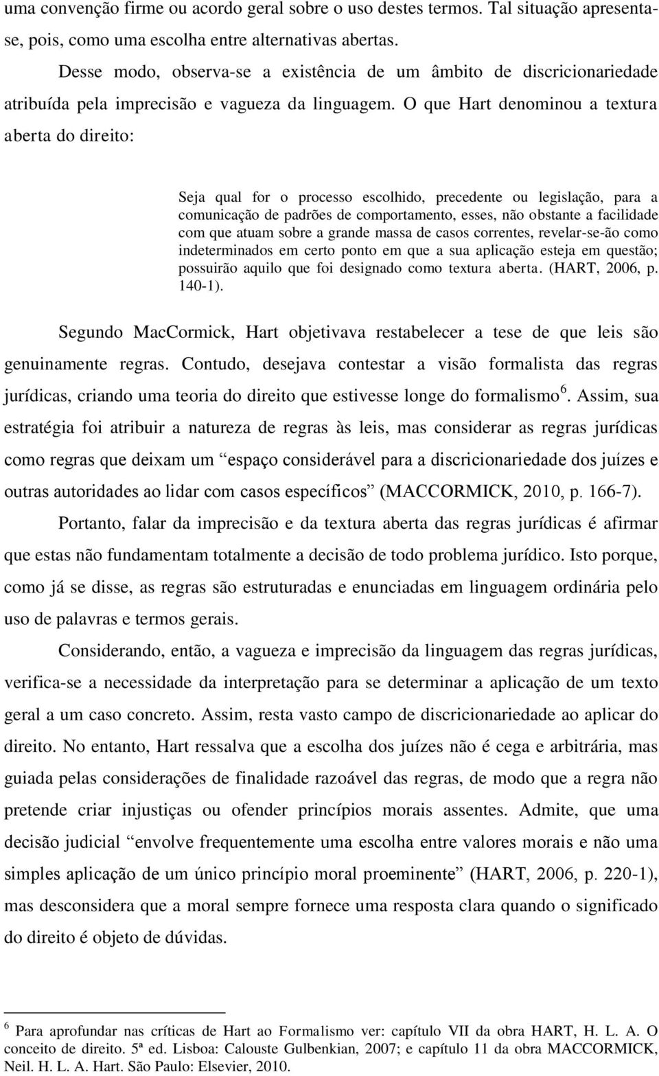 O que Hart denominou a textura aberta do direito: Seja qual for o processo escolhido, precedente ou legislação, para a comunicação de padrões de comportamento, esses, não obstante a facilidade com