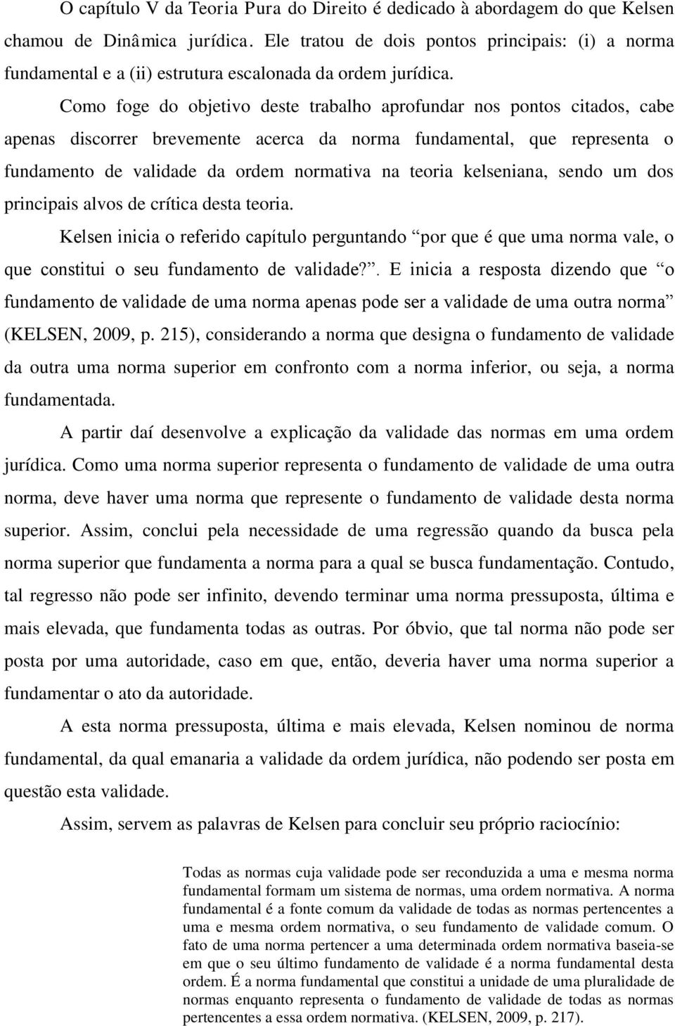 Como foge do objetivo deste trabalho aprofundar nos pontos citados, cabe apenas discorrer brevemente acerca da norma fundamental, que representa o fundamento de validade da ordem normativa na teoria