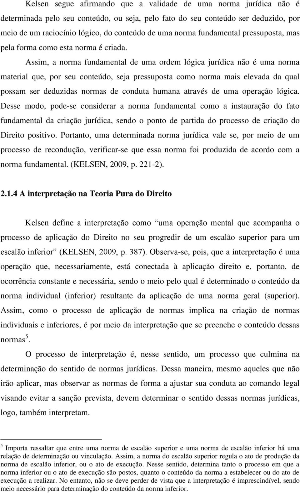 Assim, a norma fundamental de uma ordem lógica jurídica não é uma norma material que, por seu conteúdo, seja pressuposta como norma mais elevada da qual possam ser deduzidas normas de conduta humana