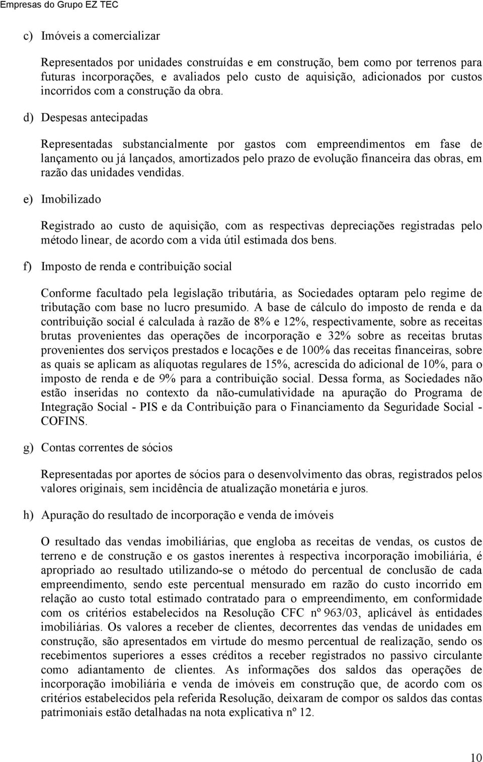 d) Despesas antecipadas Representadas substancialmente por gastos com empreendimentos em fase de lançamento ou já lançados, amortizados pelo prazo de evolução financeira das obras, em razão das