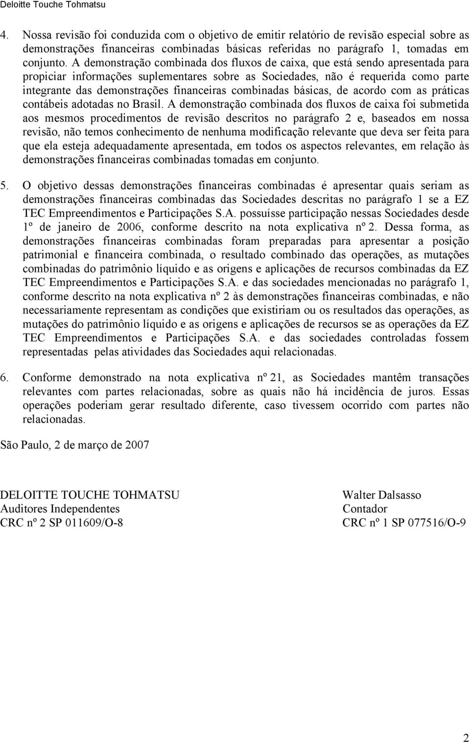 A demonstração combinada dos fluxos de caixa, que está sendo apresentada para propiciar informações suplementares sobre as Sociedades, não é requerida como parte integrante das demonstrações