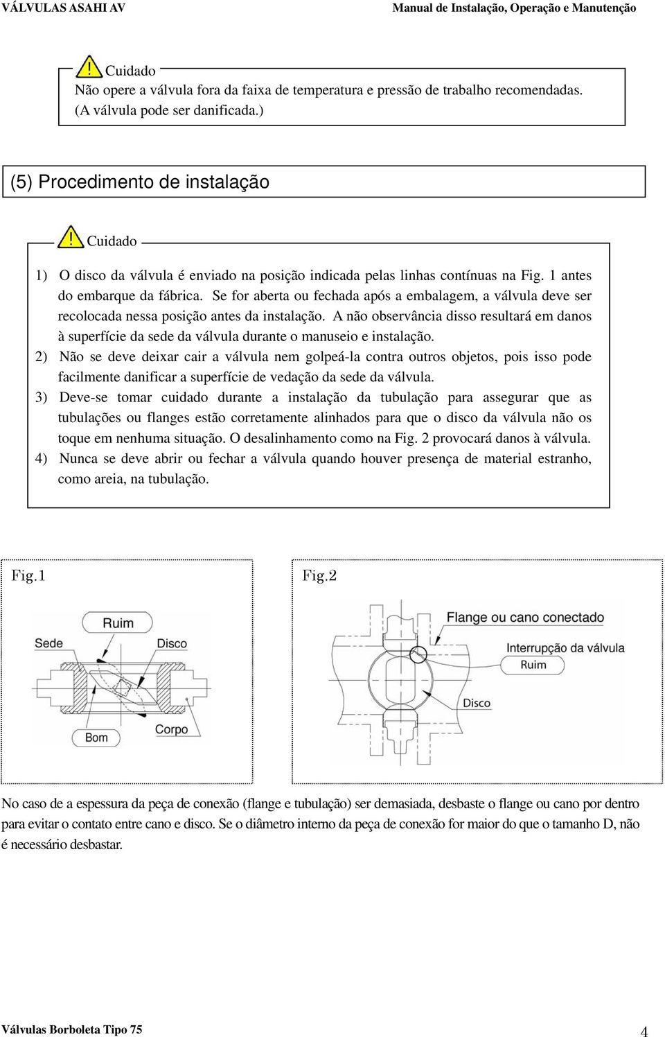 Se for aberta ou fechada após a embalagem, a válvula deve ser recolocada nessa posição antes da instalação.