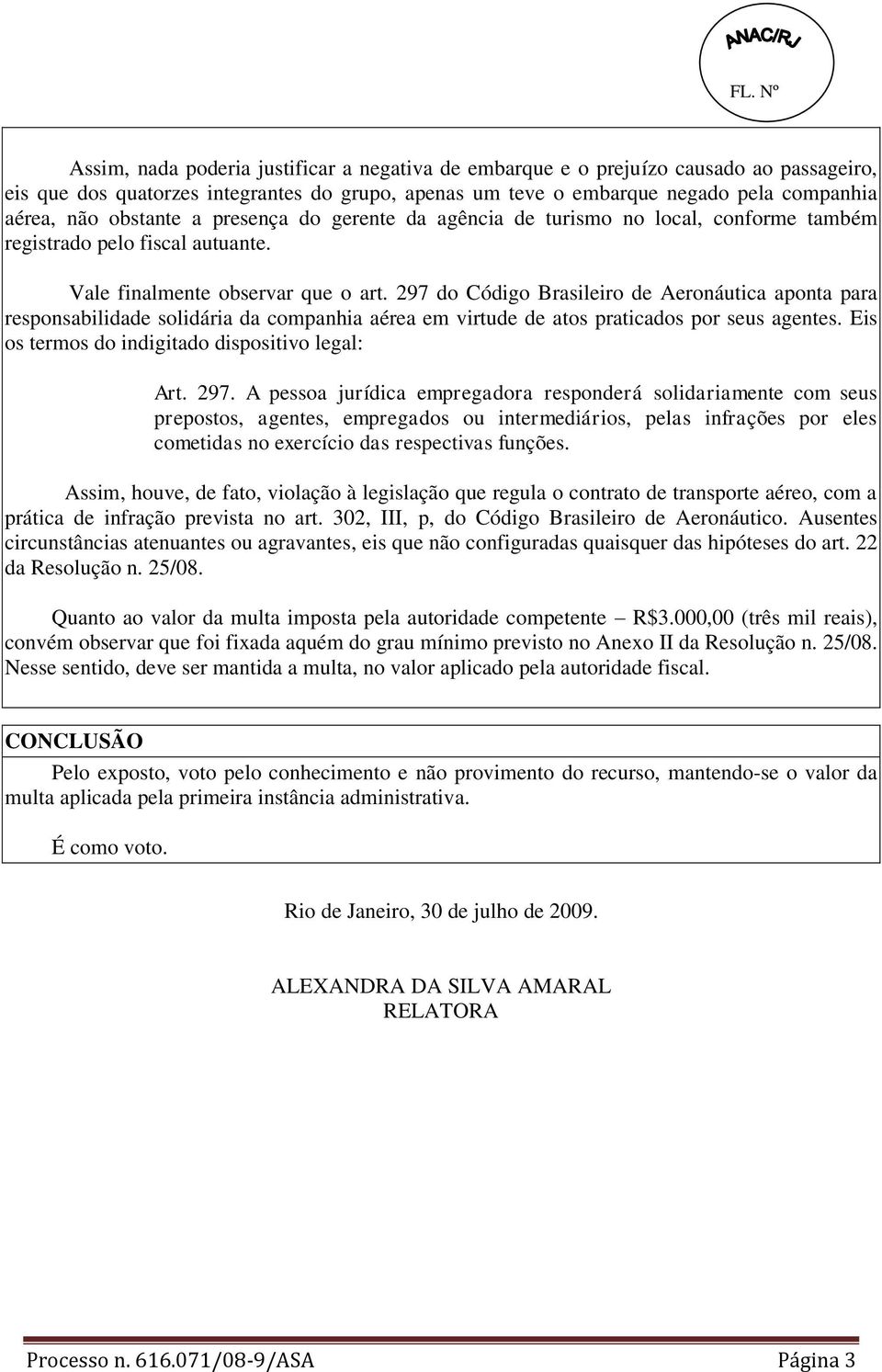 297 do Código Brasileiro de Aeronáutica aponta para responsabilidade solidária da companhia aérea em virtude de atos praticados por seus agentes. Eis os termos do indigitado dispositivo legal: Art.