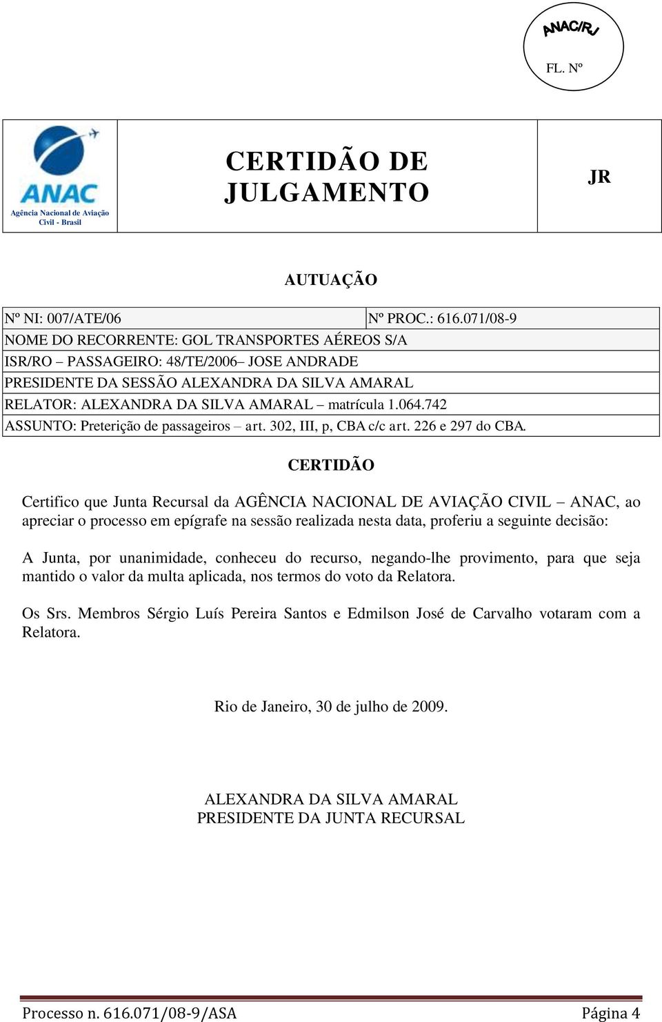 CERTIDÃO Certifico que Junta Recursal da AGÊNCIA NACIONAL DE AVIAÇÃO CIVIL ANAC, ao apreciar o processo em epígrafe na sessão realizada nesta data, proferiu a seguinte