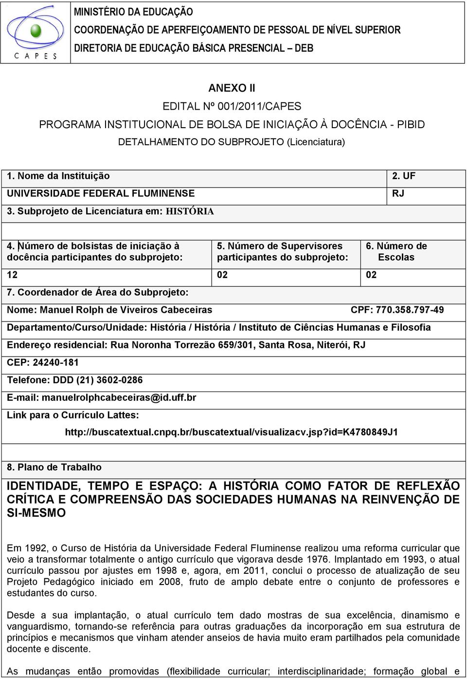 Número de bolsistas de iniciação à docência participantes do subprojeto: 5. Número de Supervisores participantes do subprojeto: 12 02 02 7. Coordenador de Área do Subprojeto: 6.