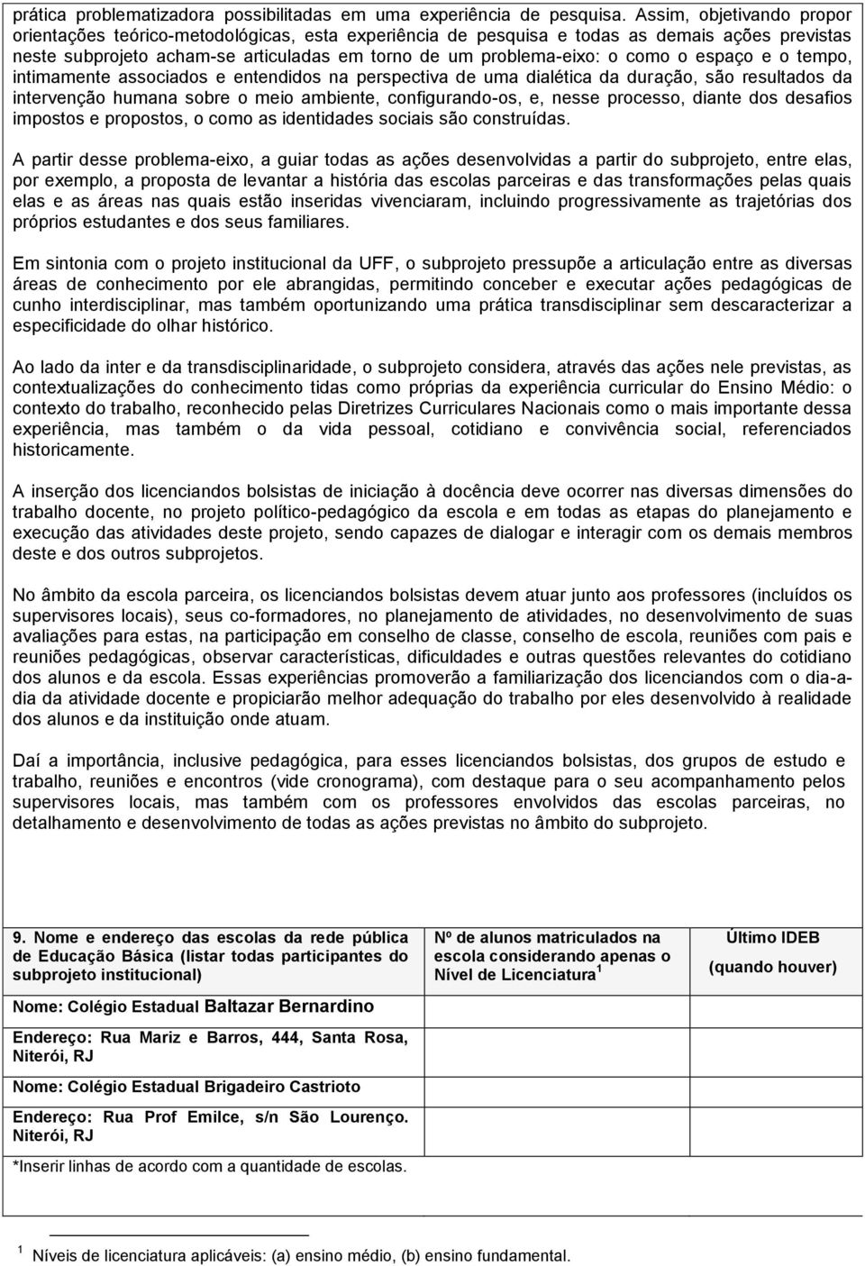 o espaço e o tempo, intimamente associados e entendidos na perspectiva de uma dialética da duração, são resultados da intervenção humana sobre o meio ambiente, configurando-os, e, nesse processo,