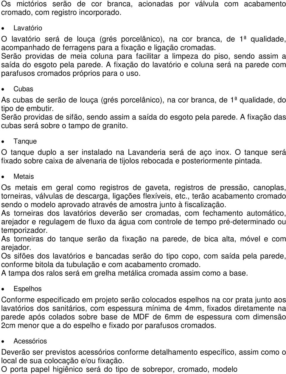 Serão providas de meia coluna para facilitar a limpeza do piso, sendo assim a saída do esgoto pela parede. A fixação do lavatório e coluna será na parede com parafusos cromados próprios para o uso.