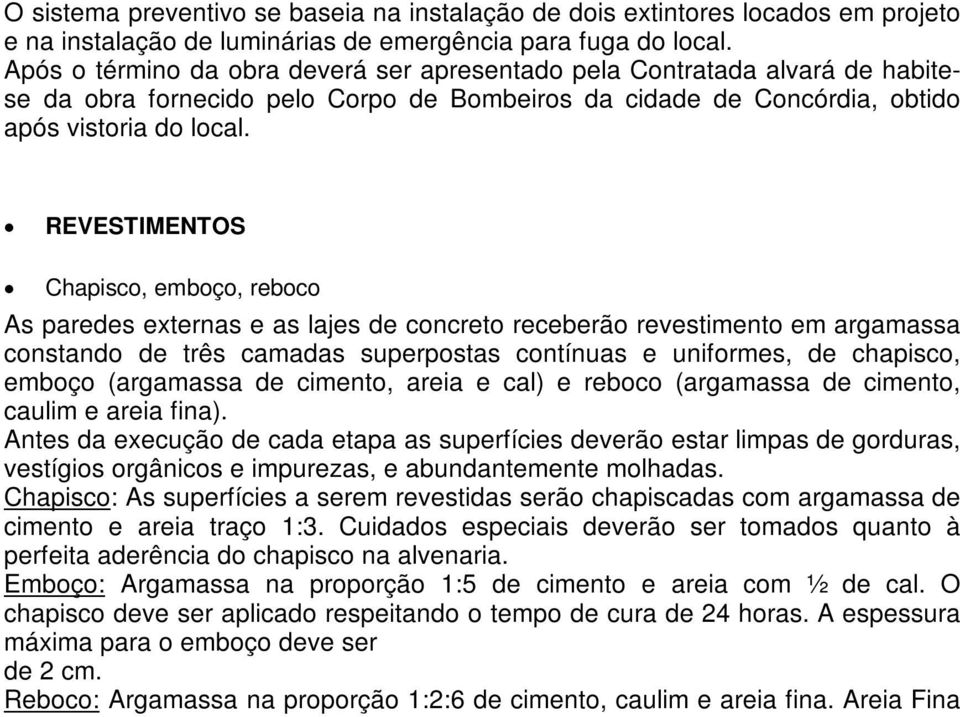 REVESTIMENTOS Chapisco, emboço, reboco As paredes externas e as lajes de concreto receberão revestimento em argamassa constando de três camadas superpostas contínuas e uniformes, de chapisco, emboço