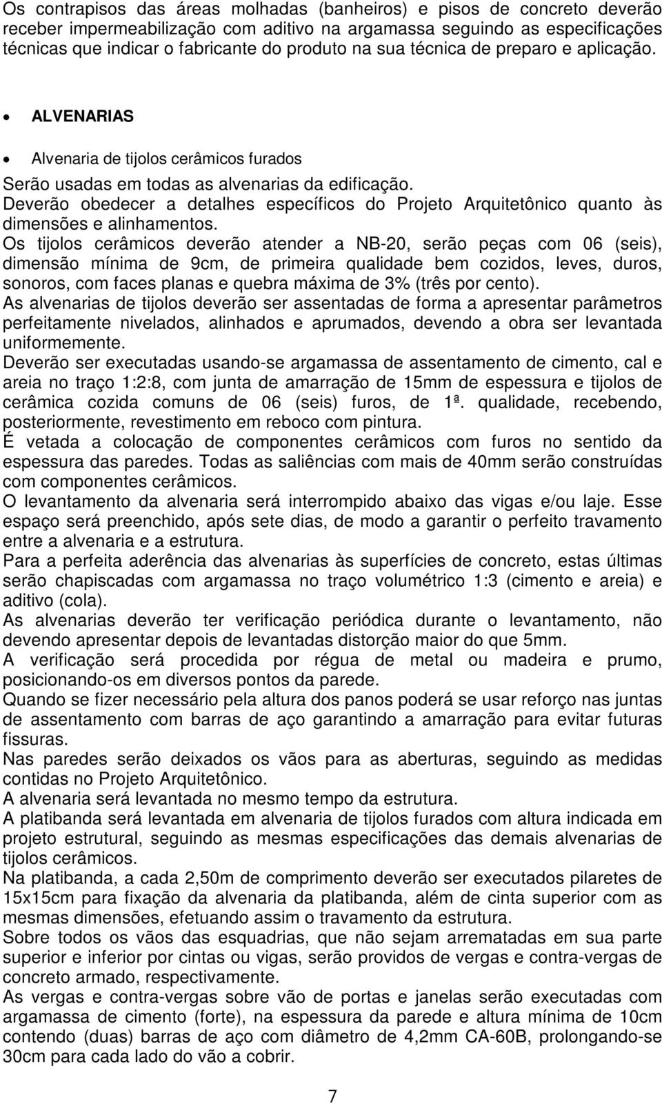 Deverão obedecer a detalhes específicos do Projeto Arquitetônico quanto às dimensões e alinhamentos.