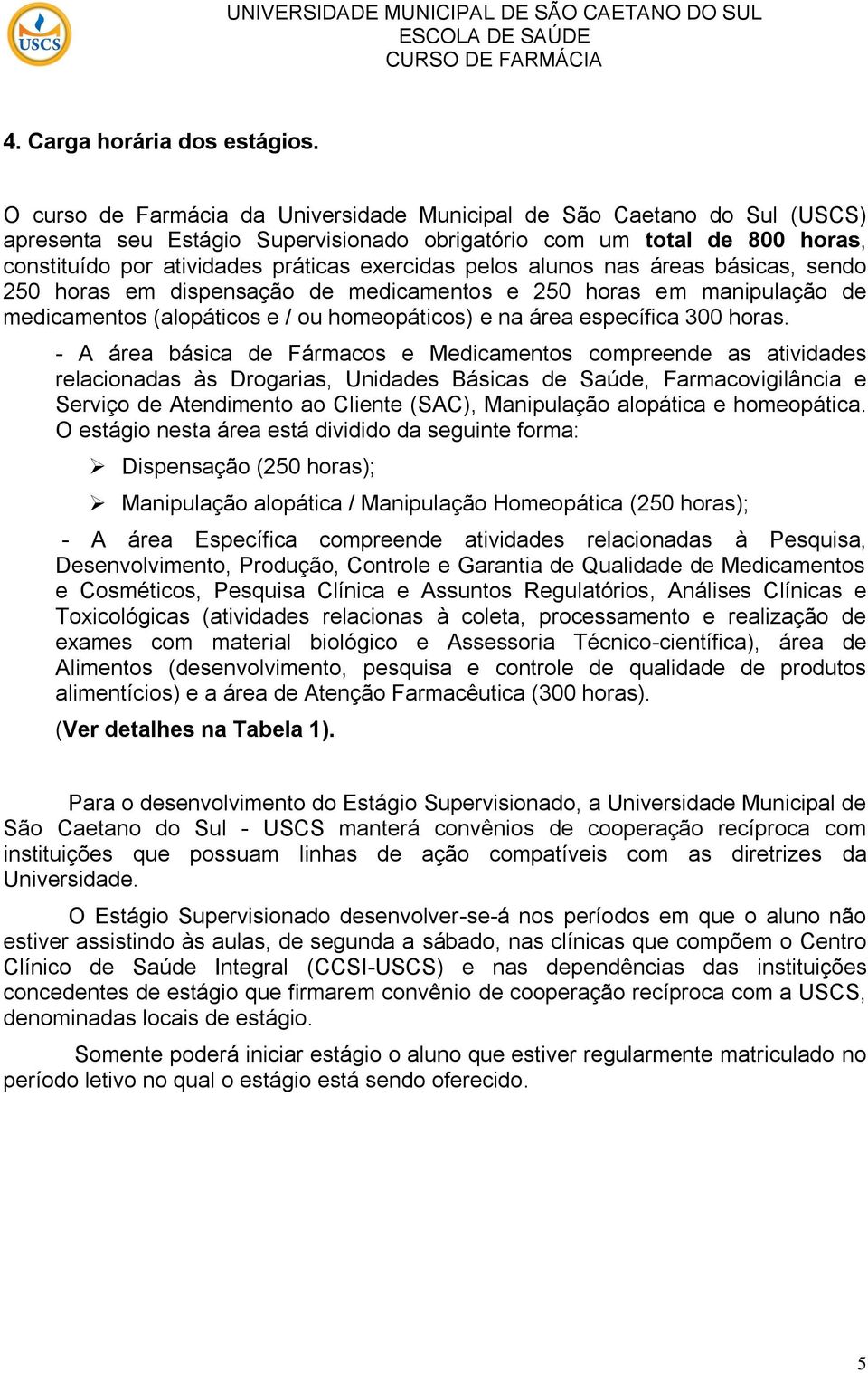 pelos alunos nas áreas básicas, sendo 250 horas em dispensação de medicamentos e 250 horas em manipulação de medicamentos (alopáticos e / ou homeopáticos) e na área específica 300 horas.