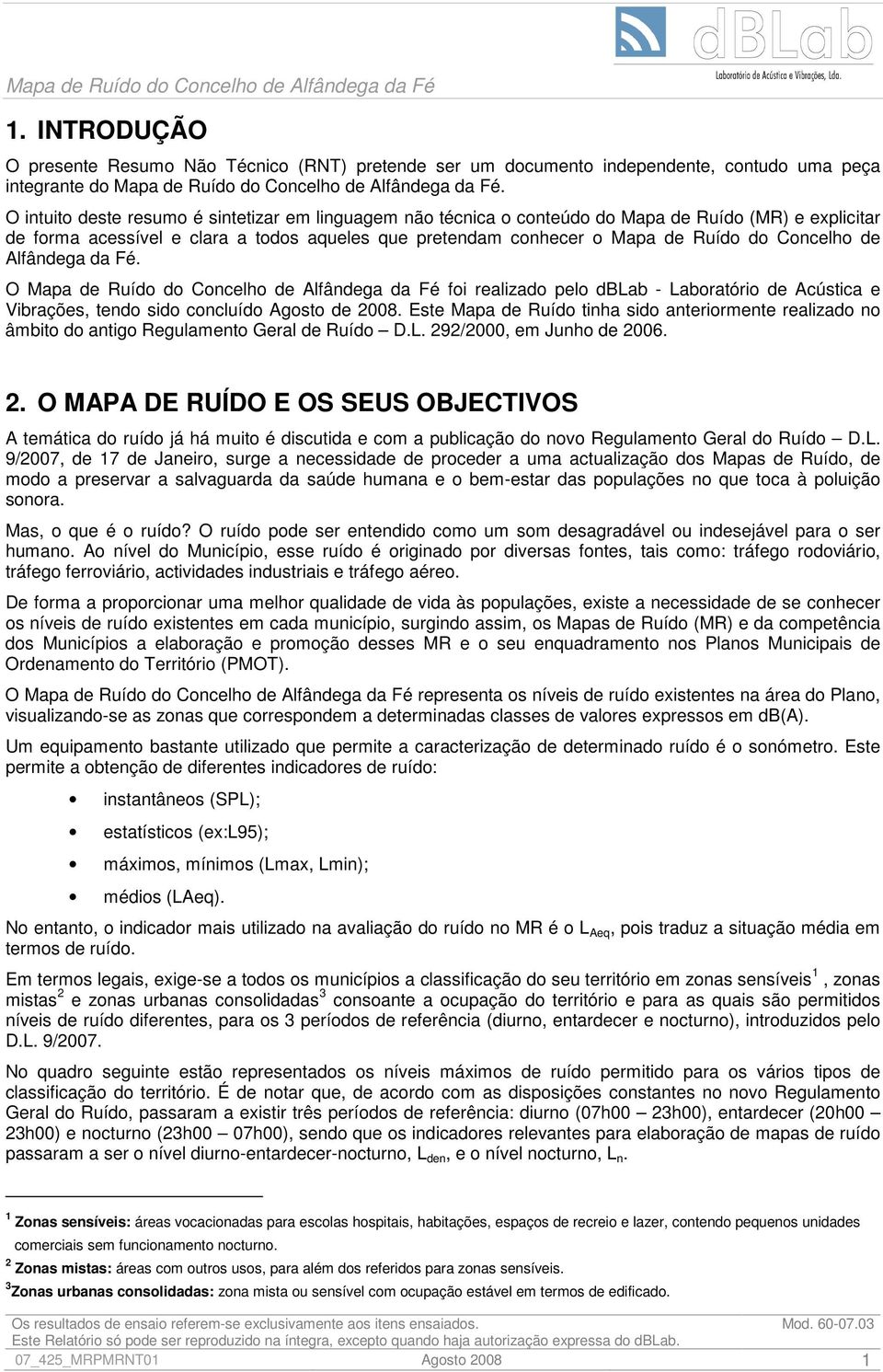 Concelho de Alfândega da Fé. O Mapa de Ruído do Concelho de Alfândega da Fé foi realizado pelo dblab - Laboratório de Acústica e Vibrações, tendo sido concluído Agosto de 2008.