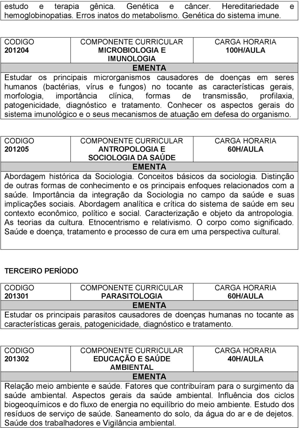 clínica, formas de transmissão, profilaxia, patogenicidade, diagnóstico e tratamento. Conhecer os aspectos gerais do sistema imunológico e o seus mecanismos de atuação em defesa do organismo.