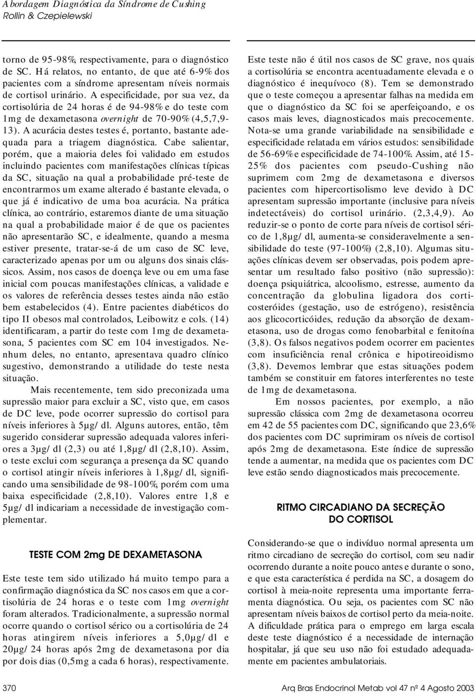 A acurácia destes testes é, portanto, bastante adequada para a triagem diagnóstica.