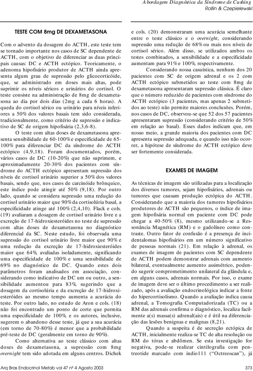 Teoricamente, o adenoma hipofisário produtor de ACTH ainda apresenta algum grau de supressão pelo glicocorticóide, que, se administrado em doses mais altas, pode suprimir os níveis séricos e