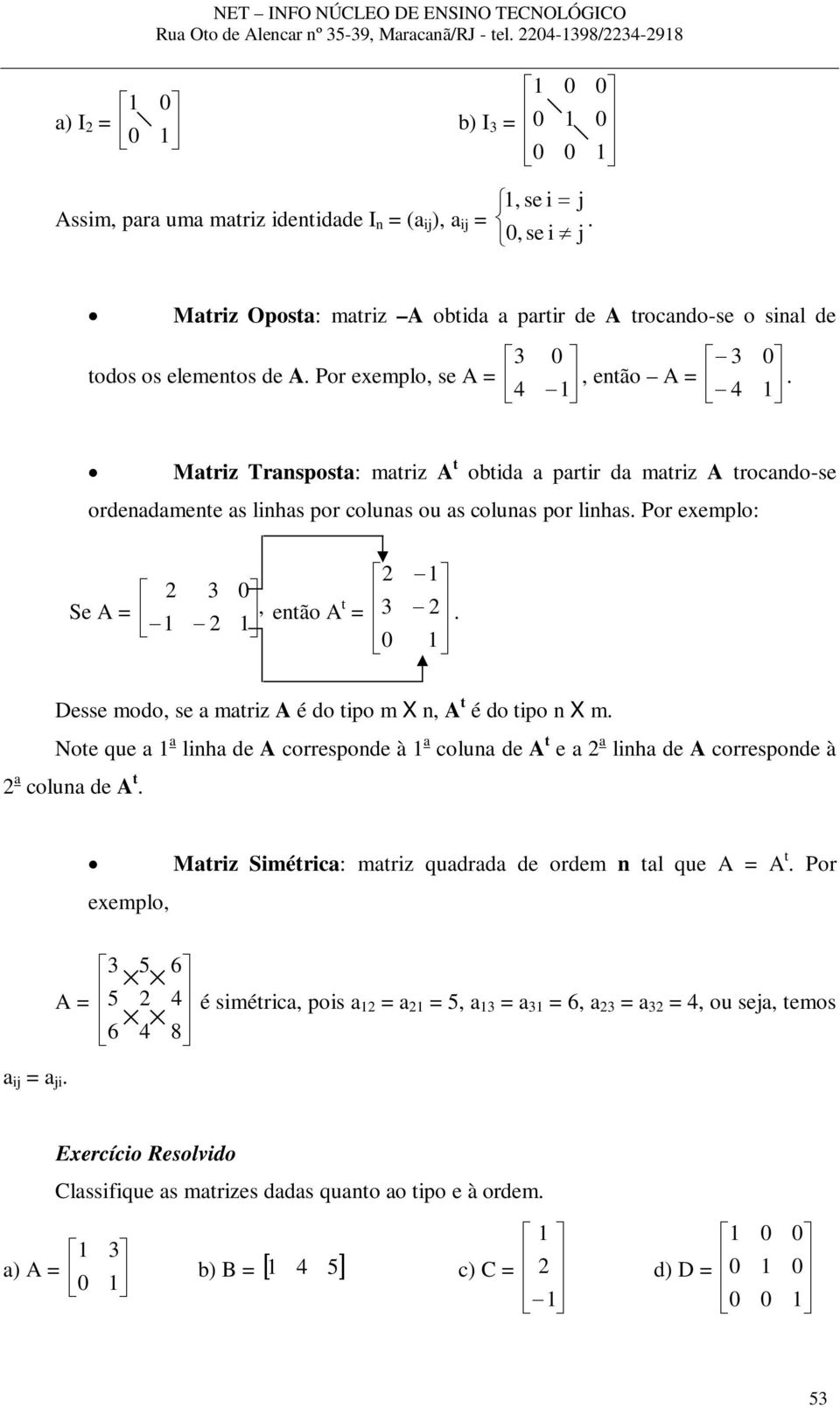 Mtriz Trnspost: mtriz A t obtid prtir d mtriz A trocndo-se ordendmente s linhs por coluns ou s coluns por linhs. Por exemplo: Se A =, então A t =.