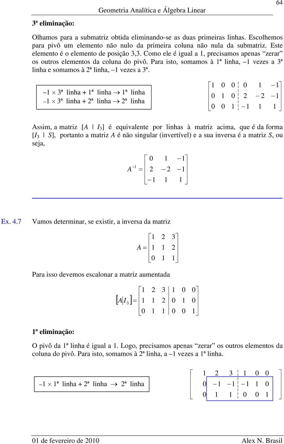 ssim, mtriz [ I ] é equivlente por linhs à mtriz cim, que é form [I S], portnto mtriz é não singulr (invertível) e su invers é mtriz S, ou sej, Ex.