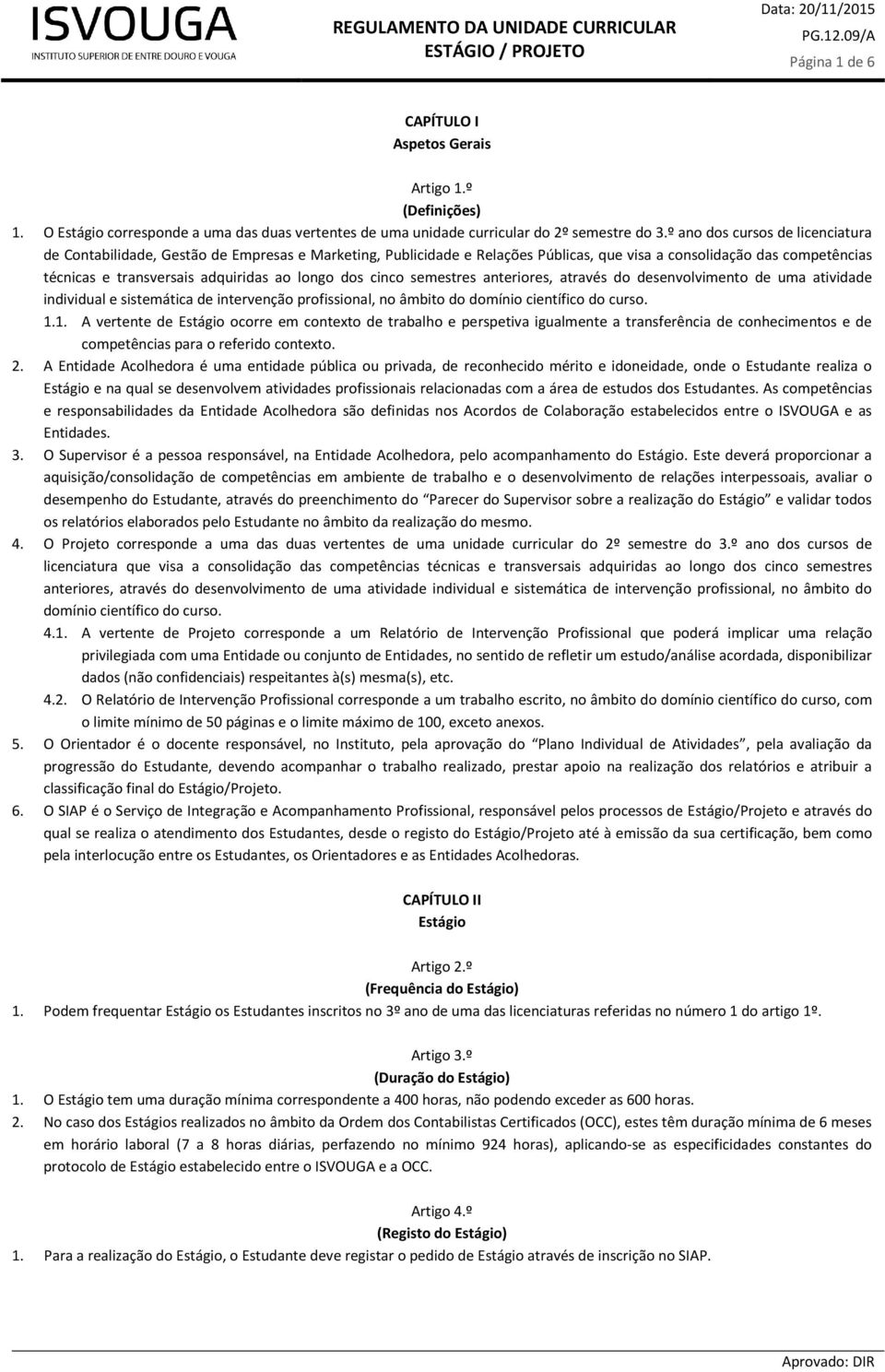 longo dos cinco semestres anteriores, através do desenvolvimento de uma atividade individual e sistemática de intervenção profissional, no âmbito do domínio científico do curso. 1.