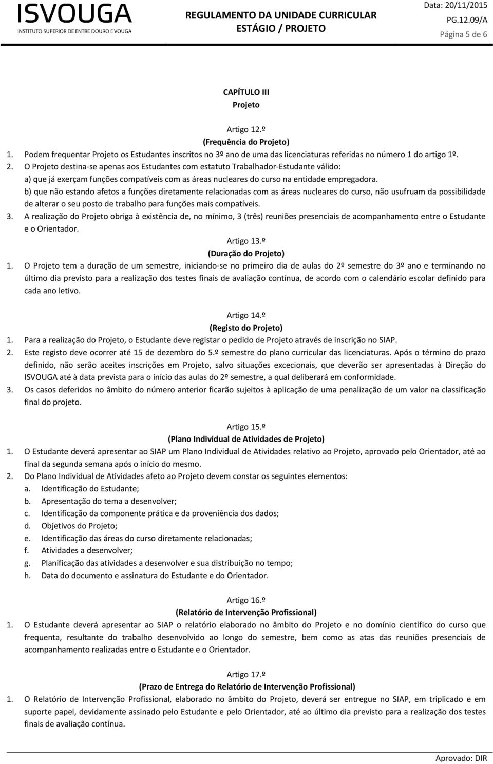 b) que não estando afetos a funções diretamente relacionadas com as áreas nucleares do curso, não usufruam da possibilidade de alterar o seu posto de trabalho para funções mais compatíveis. 3.