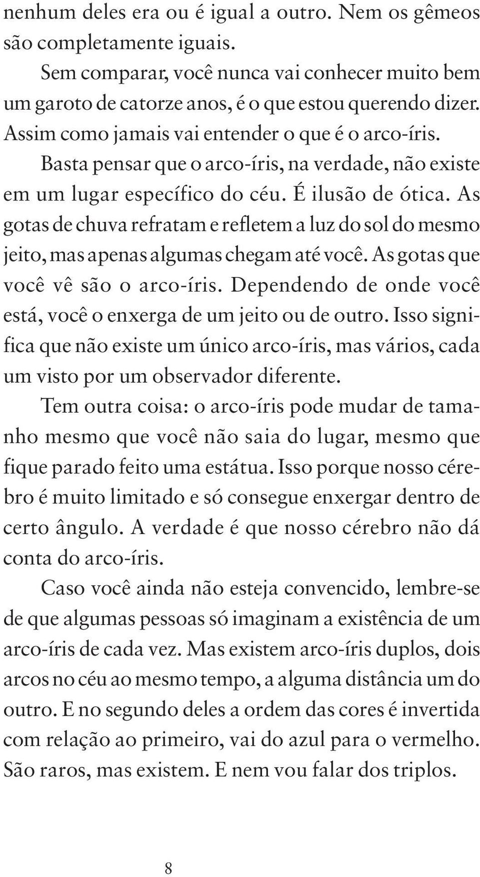 As gotas de chuva refratam e refletem a luz do sol do mesmo jeito, mas apenas algumas chegam até você. As gotas que você vê são o arco-íris.