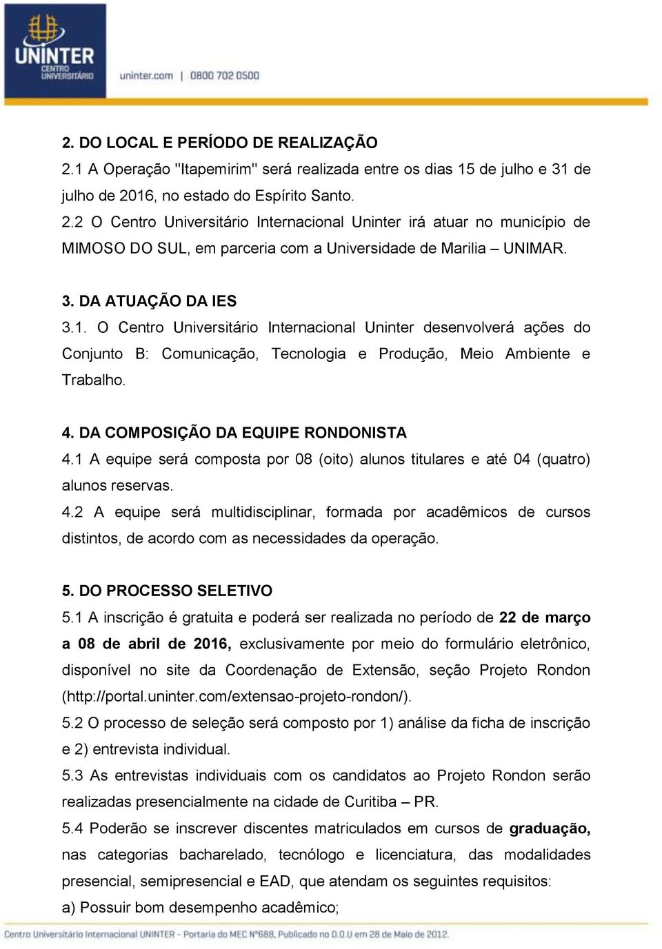 DA COMPOSIÇÃO DA EQUIPE RONDONISTA 4.1 A equipe será composta por 08 (oito) alunos titulares e até 04 (quatro) alunos reservas. 4.2 A equipe será multidisciplinar, formada por acadêmicos de cursos distintos, de acordo com as necessidades da operação.