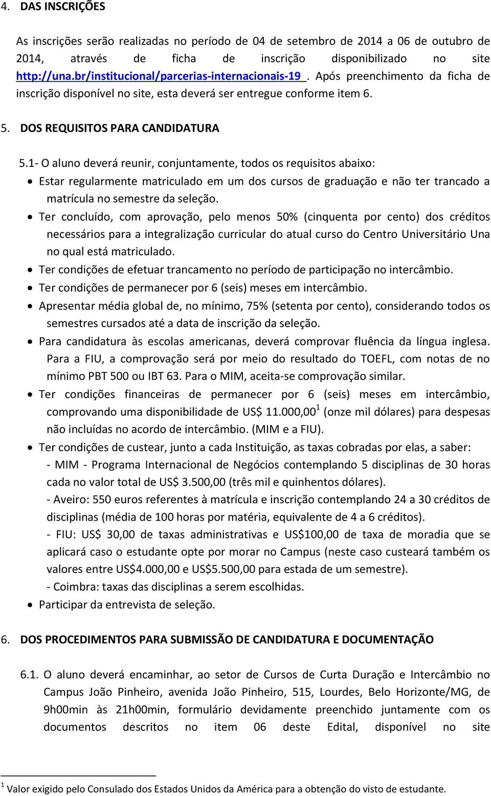 1- O aluno deverá reunir, conjuntamente, todos os requisitos abaixo: Estar regularmente matriculado em um dos cursos de graduação e não ter trancado a matrícula no semestre da seleção.