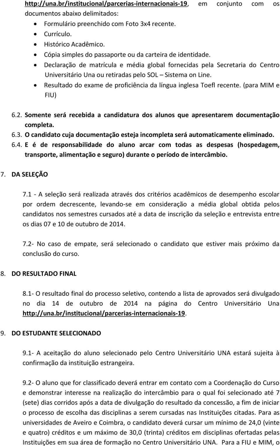 Resultado do exame de proficiência da língua inglesa Toefl recente. (para MIM e FIU) 6.2. Somente será recebida a candidatura dos alunos que apresentarem documentação completa. 6.3.