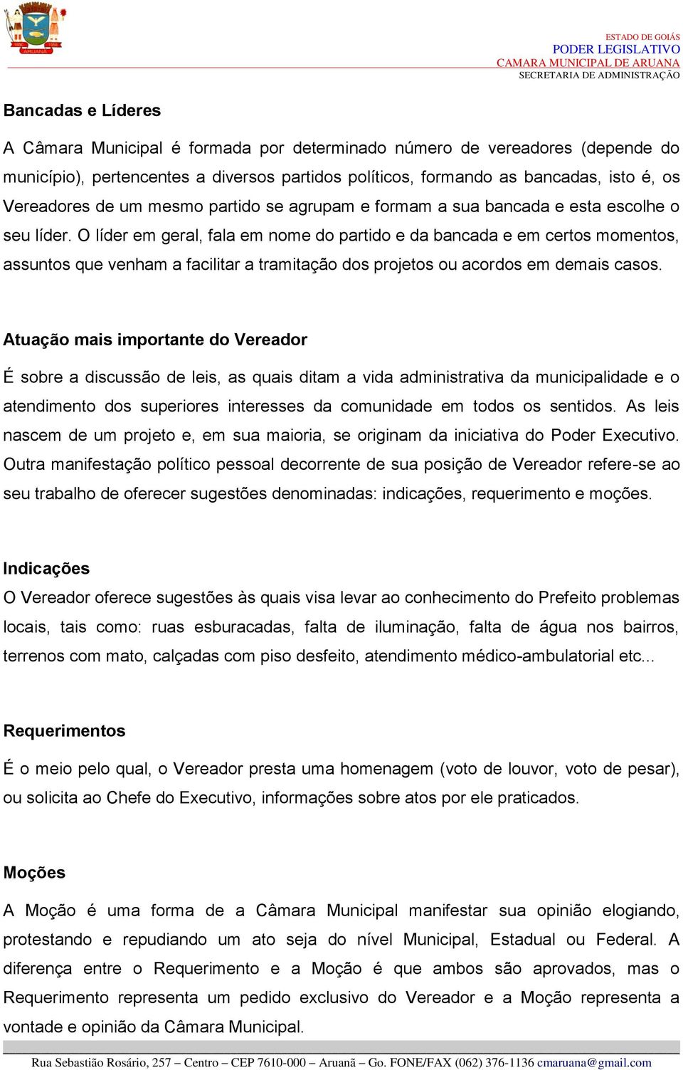 O líder em geral, fala em nome do partido e da bancada e em certos momentos, assuntos que venham a facilitar a tramitação dos projetos ou acordos em demais casos.