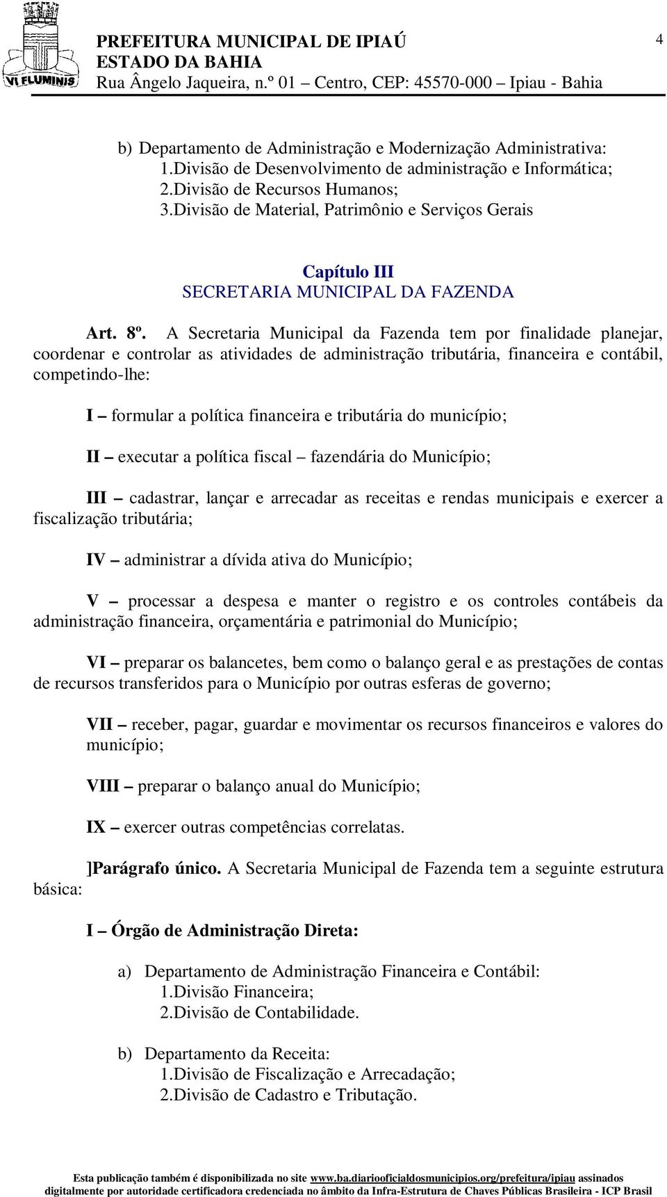 A Secretaria Municipal da Fazenda tem por finalidade planejar, coordenar e controlar as atividades de administração tributária, financeira e contábil, competindo-lhe: I formular a política financeira