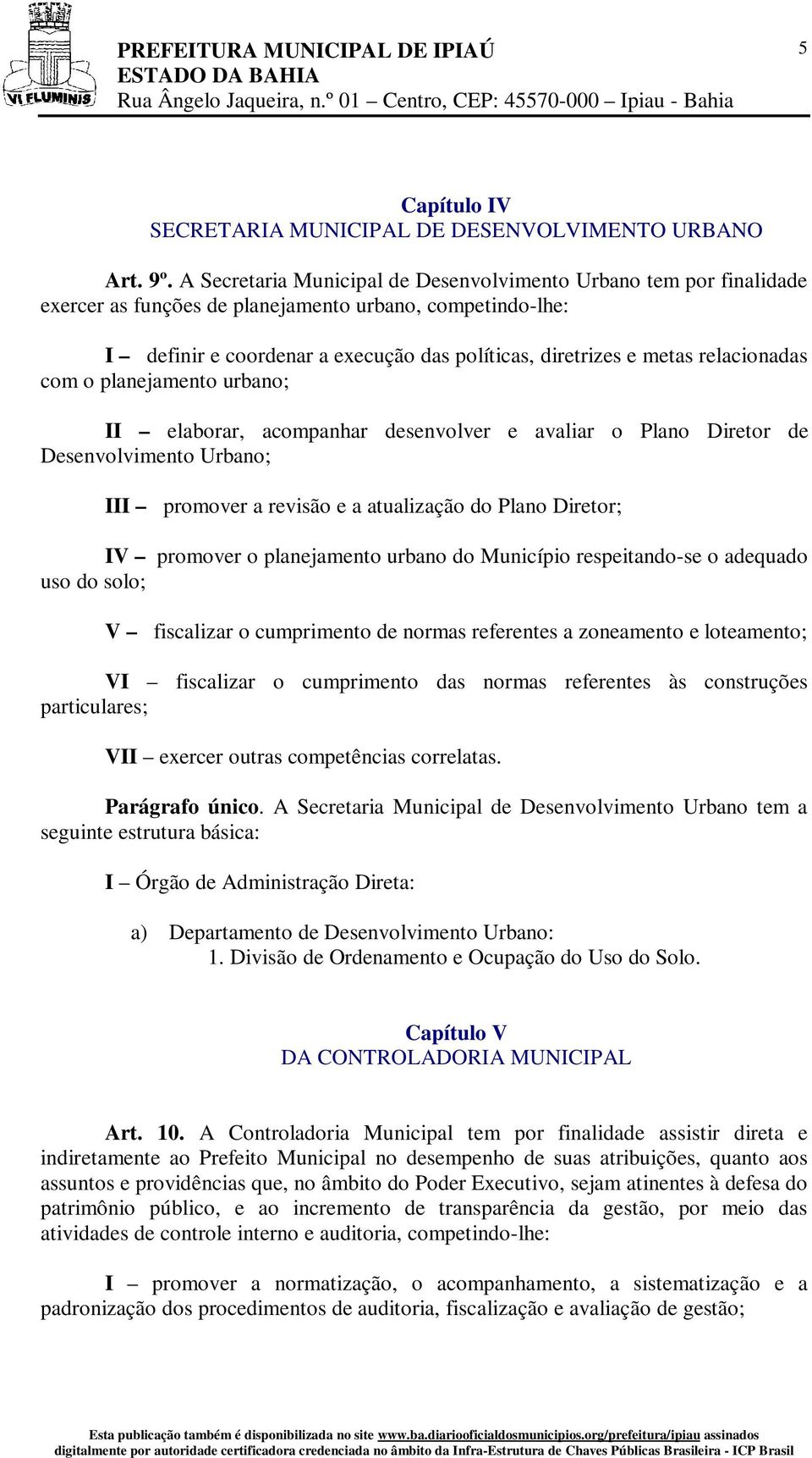 relacionadas com o planejamento urbano; II elaborar, acompanhar desenvolver e avaliar o Plano Diretor de Desenvolvimento Urbano; III promover a revisão e a atualização do Plano Diretor; IV promover o