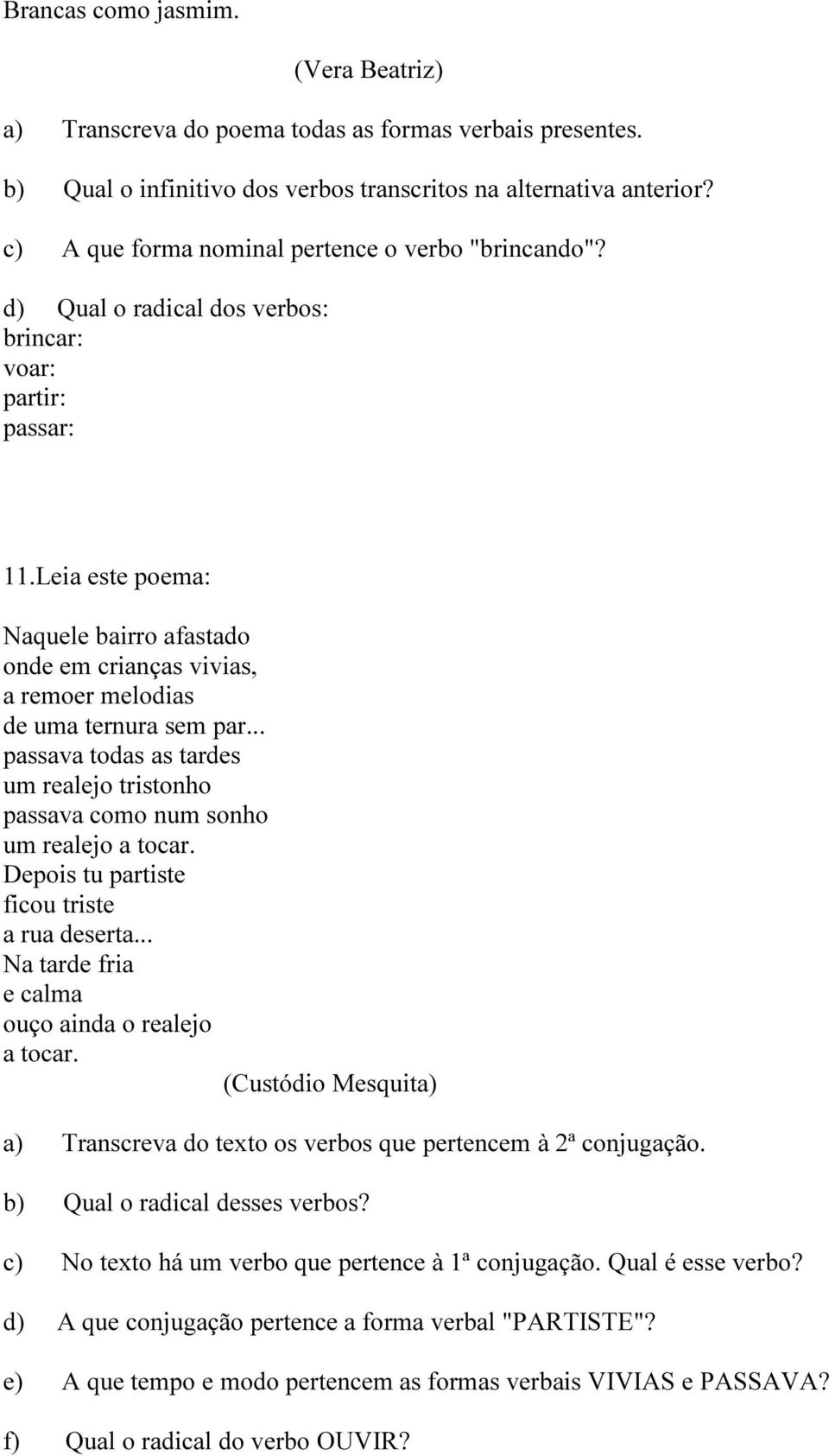 Leia este poema: Naquele bairro afastado onde em crianças vivias, a remoer melodias de uma ternura sem par... passava todas as tardes um realejo tristonho passava como num sonho um realejo a tocar.