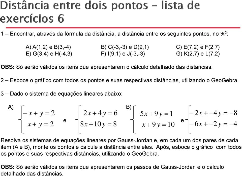 3 Dado o sistema de equações lineares abaixo: A) B) x + y = 2 2x + 4 y = 6 5x + 9 y = 1 2x + 4 y = 8 x + y = 2 e 8x + 10 y = 8 x + 9 y = 10 e 6x + 2 y = 4 Resolva os sistemas de equações lineares por