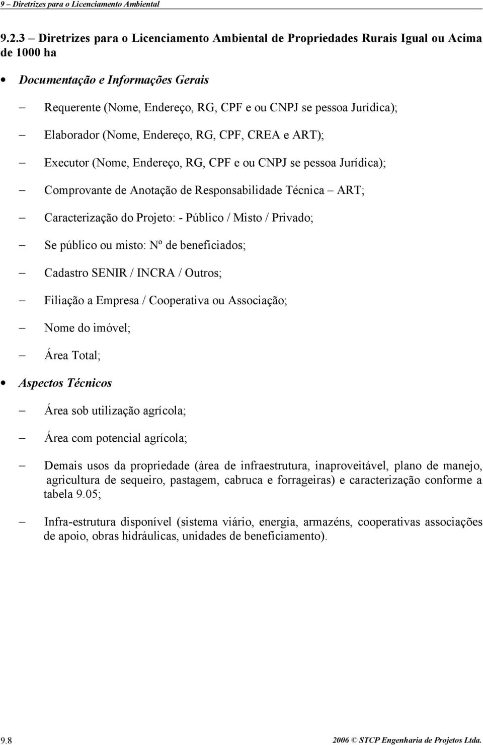 - Público / Misto / Privado; Se público ou misto: Nº de beneficiados; Cadastro SENIR / INCRA / Outros; Filiação a Empresa / Cooperativa ou Associação; Nome do imóvel; Área Total; Aspectos Técnicos