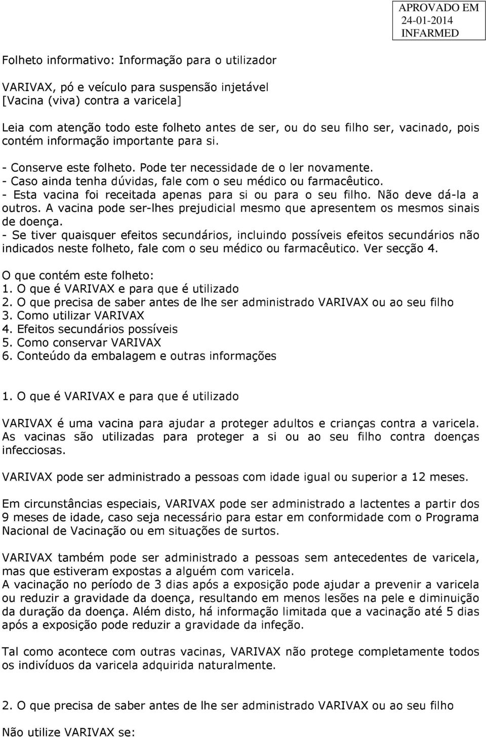 - Esta vacina foi receitada apenas para si ou para o seu filho. Não deve dá-la a outros. A vacina pode ser-lhes prejudicial mesmo que apresentem os mesmos sinais de doença.