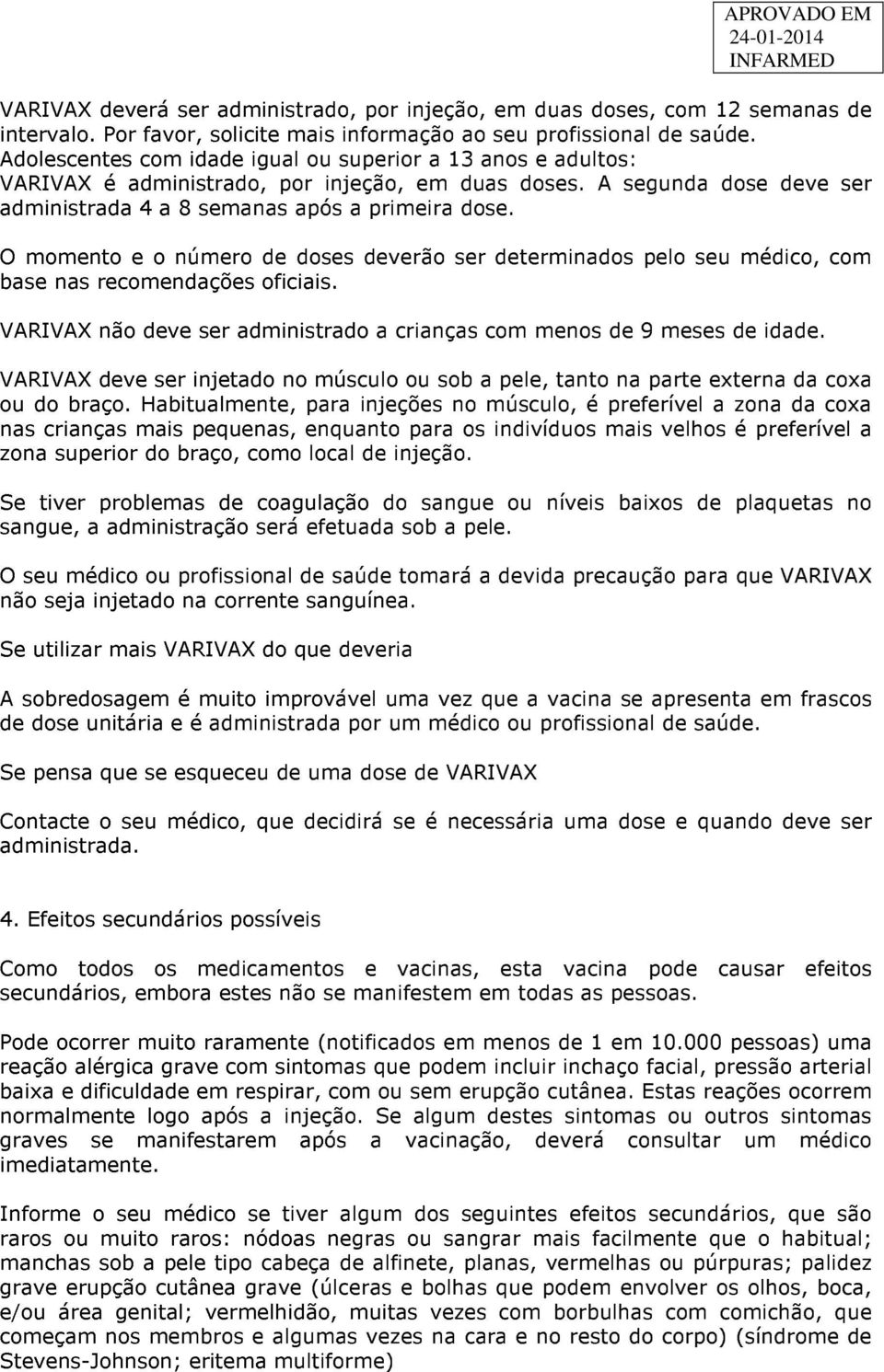 O momento e o número de doses deverão ser determinados pelo seu médico, com base nas recomendações oficiais. VARIVAX não deve ser administrado a crianças com menos de 9 meses de idade.