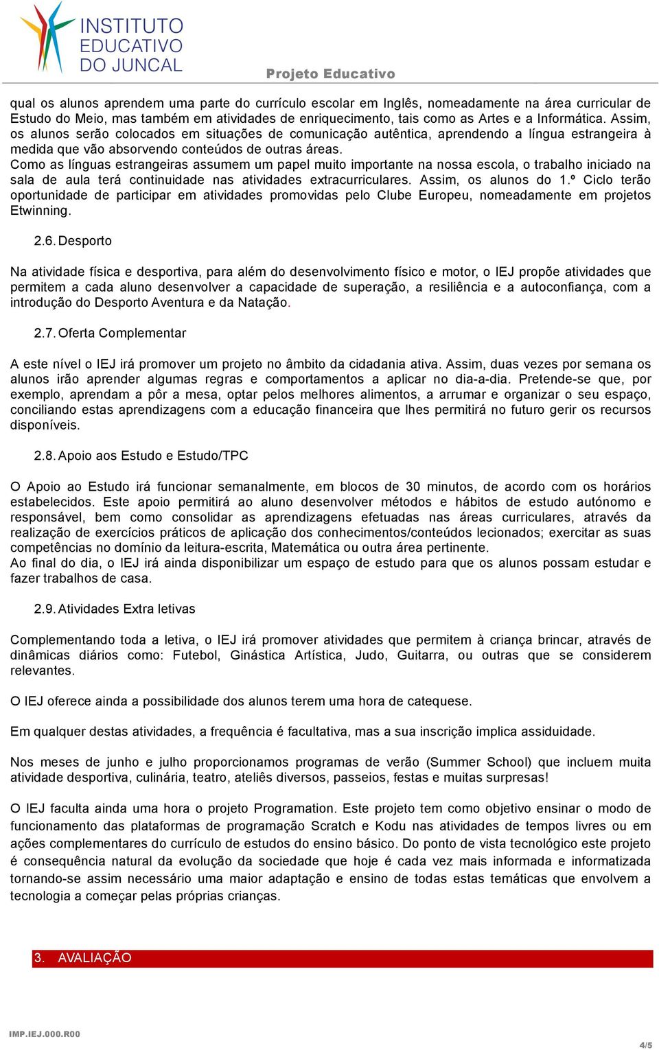 Como as línguas estrangeiras assumem um papel muito importante na nossa escola, o trabalho iniciado na sala de aula terá continuidade nas atividades extracurriculares. Assim, os alunos do 1.